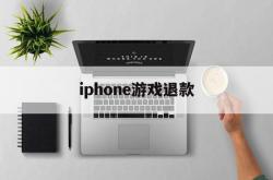 iphone游戏退款(iPhone游戏退款怎么取消)