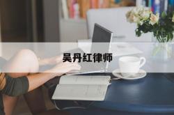 吴丹红律师(吴丹红律师个人资料)