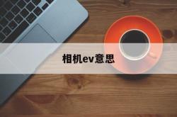 相机ev意思(相机ev啥意思)