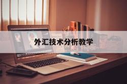 外汇技术分析教学(外汇技术分析实验总结)