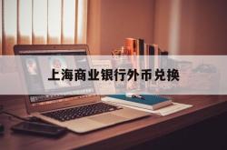 上海商业银行外币兑换(上海商业银行外币兑换汇率)