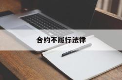 合约不履行法律(合同不履行违反合同法哪一条)