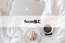 fxcm福汇(fxcm福汇官网 交易平台)