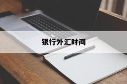 银行外汇时间(银行外汇到账时间)