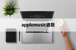 applemusic退款(applemusic退款多久到)