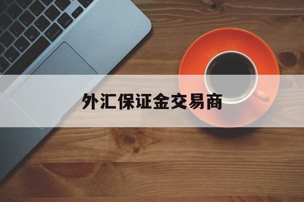 外汇保证金交易商(外汇保证金交易商排名第一)