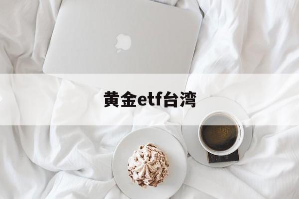 黄金etf台湾(黄金etf518881)