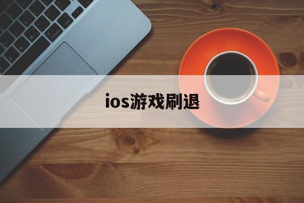 ios游戏刷退(苹果手机游戏刷初始)