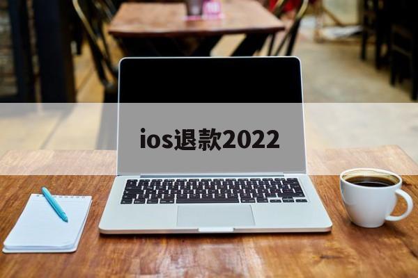 ios退款2022(Ios退款一般多久处理)