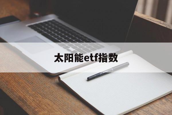 太阳能etf指数(全球太阳能指数etf)